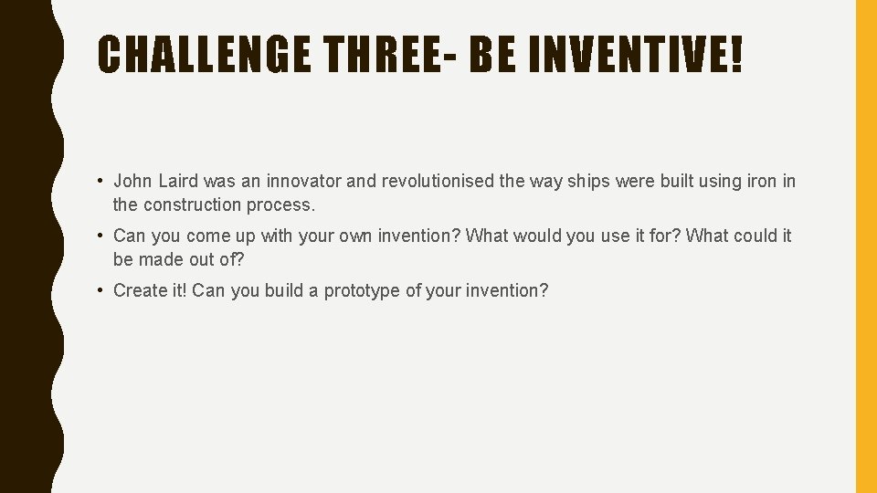 CHALLENGE THREE- BE INVENTIVE! • John Laird was an innovator and revolutionised the way