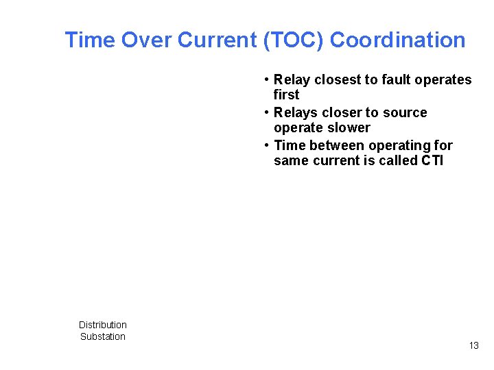 Time Over Current (TOC) Coordination • Relay closest to fault operates first • Relays