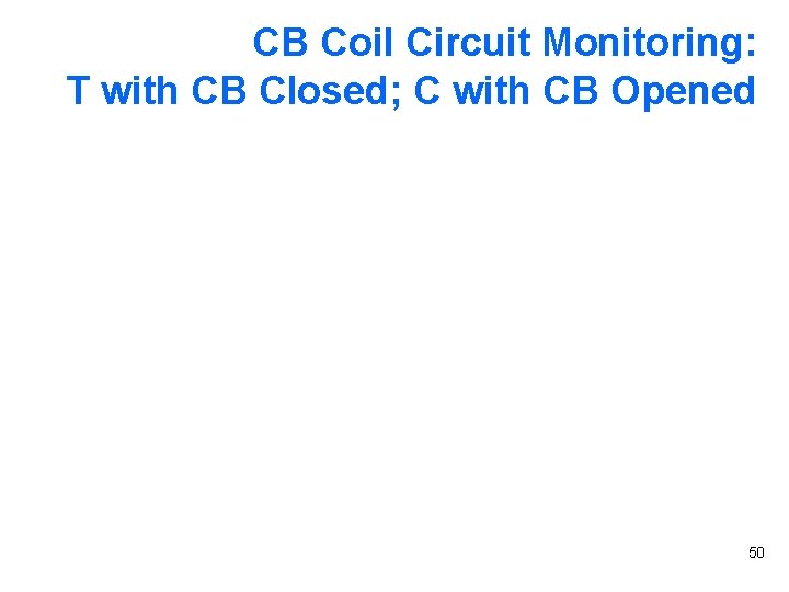 CB Coil Circuit Monitoring: T with CB Closed; C with CB Opened 50 