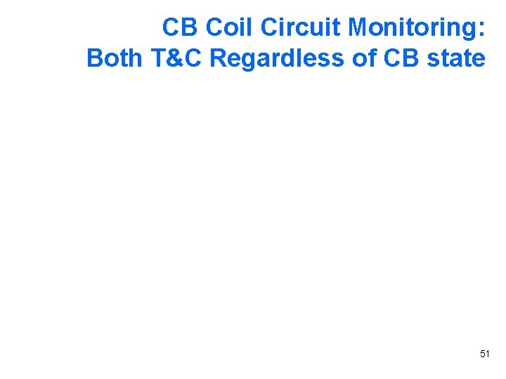 CB Coil Circuit Monitoring: Both T&C Regardless of CB state 51 