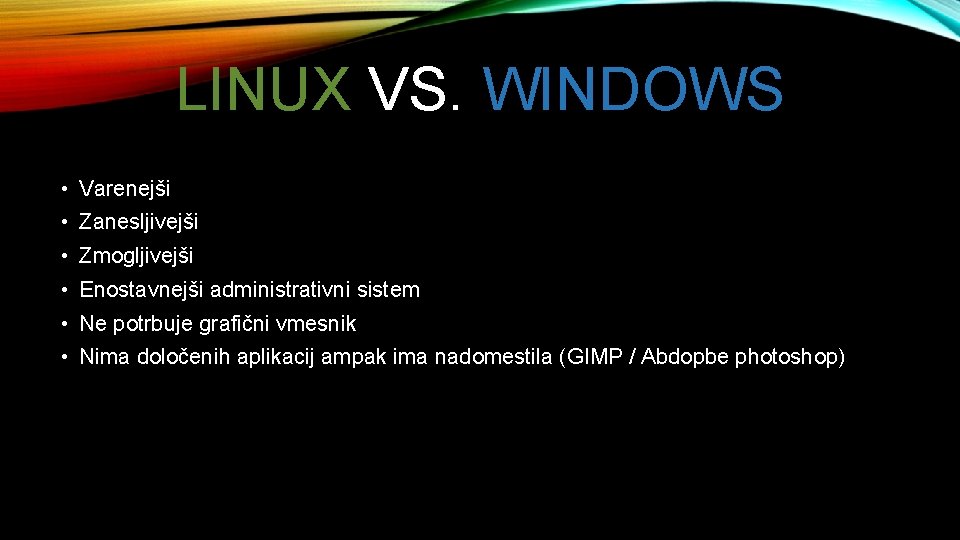 LINUX VS. WINDOWS • Varenejši • Zanesljivejši • Zmogljivejši • Enostavnejši administrativni sistem •