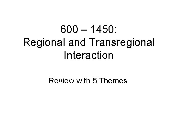 600 – 1450: Regional and Transregional Interaction Review with 5 Themes 