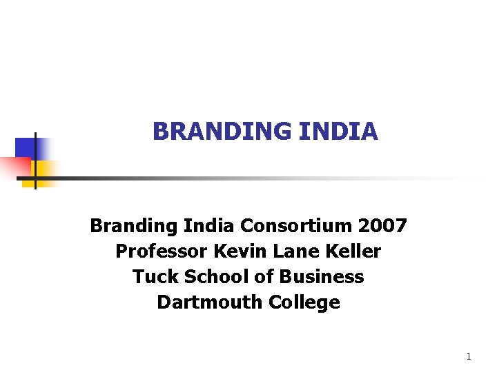 BRANDING INDIA Branding India Consortium 2007 Professor Kevin Lane Keller Tuck School of Business