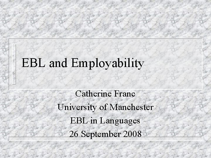 EBL and Employability Catherine Franc University of Manchester EBL in Languages 26 September 2008