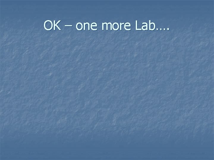 OK – one more Lab…. 