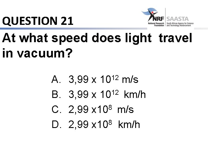 QUESTION 21 At what speed does light travel in vacuum? A. B. C. D.