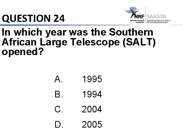 QUESTION 24 In which year was the Southern African Large Telescope (SALT) opened? A.
