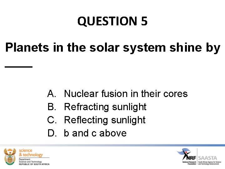QUESTION 5 Planets in the solar system shine by ____ A. Nuclear fusion in