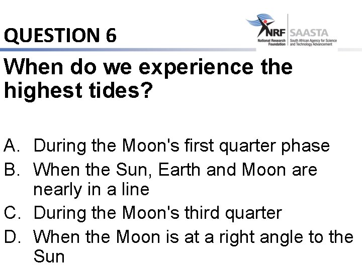 QUESTION 6 When do we experience the highest tides? A. During the Moon's first