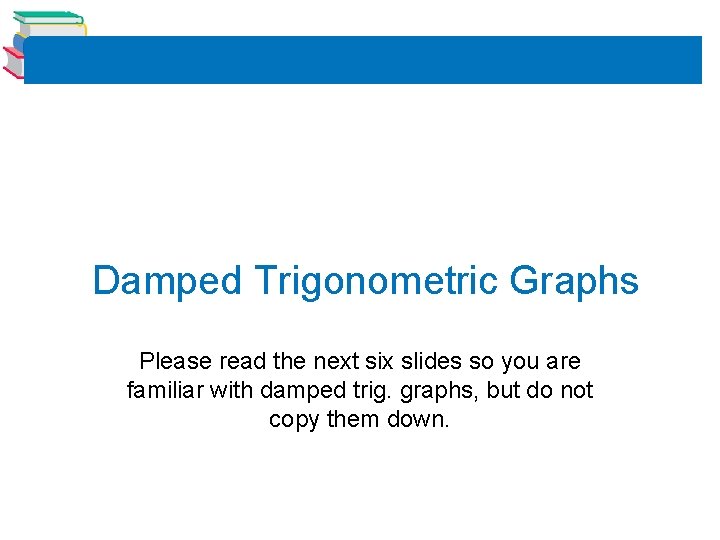 Damped Trigonometric Graphs Please read the next six slides so you are familiar with