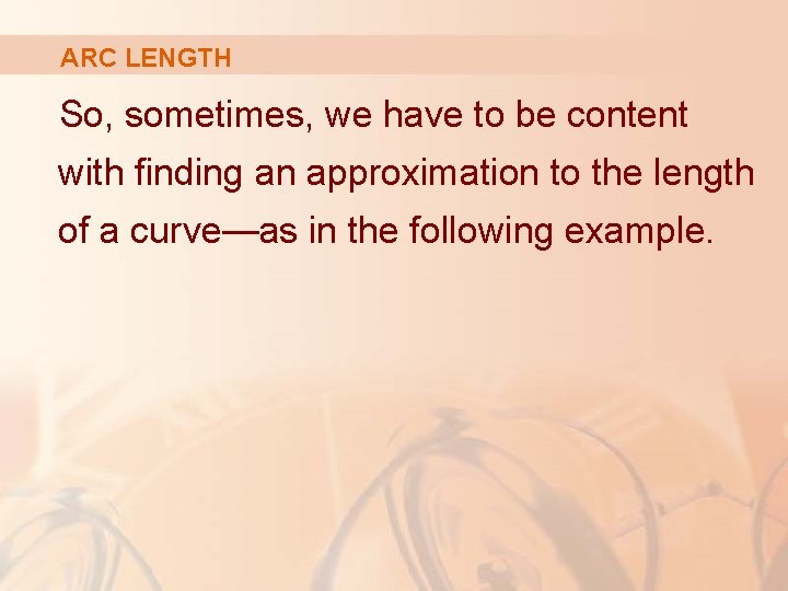 ARC LENGTH So, sometimes, we have to be content with finding an approximation to