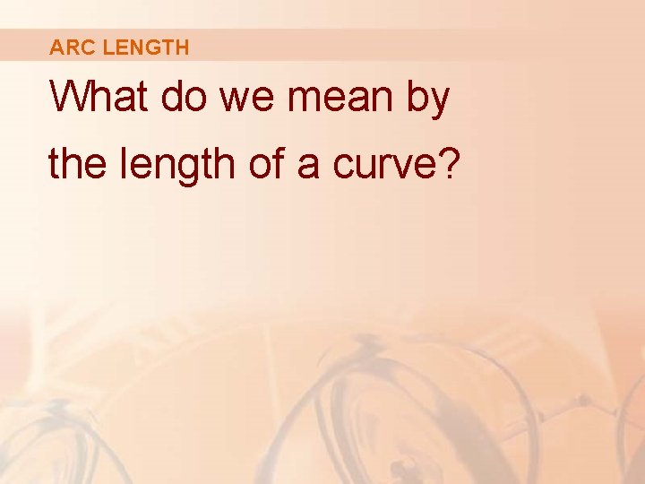 ARC LENGTH What do we mean by the length of a curve? 