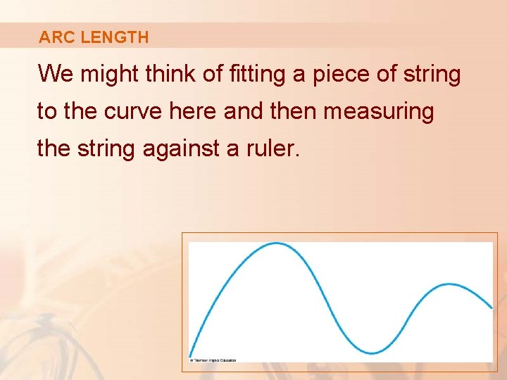 ARC LENGTH We might think of fitting a piece of string to the curve