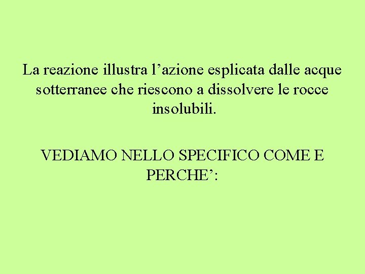 La reazione illustra l’azione esplicata dalle acque sotterranee che riescono a dissolvere le rocce La reazione illustra l’azione esplicata dalle acque sotterranee che riescono a dissolvere le rocce