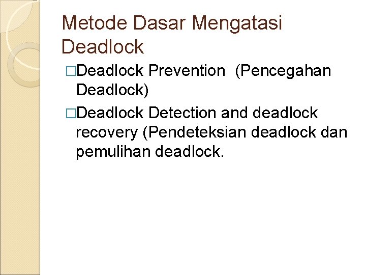 Metode Dasar Mengatasi Deadlock �Deadlock Prevention (Pencegahan Deadlock) �Deadlock Detection and deadlock recovery (Pendeteksian