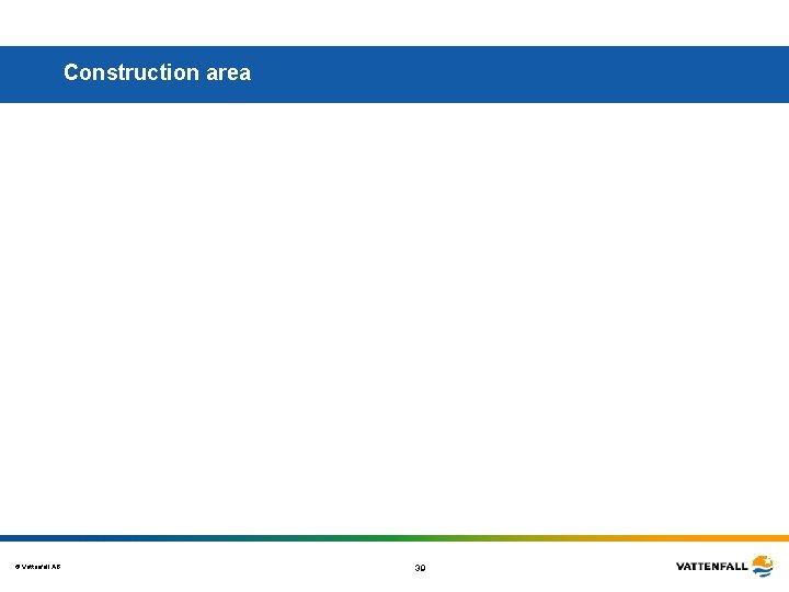 Construction area © Vattenfall AB 39 Construction area © Vattenfall AB 39