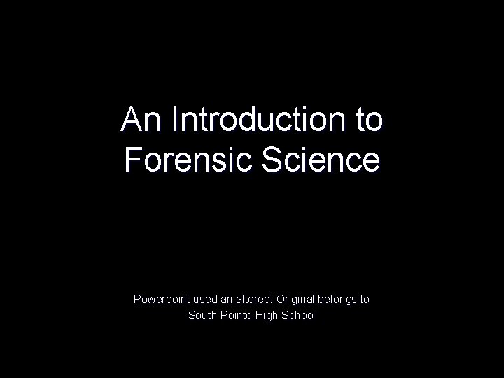 An Introduction to Forensic Science Powerpoint used an altered: Original belongs to South Pointe