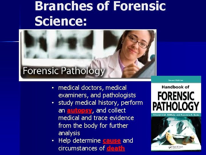 Branches of Forensic Science: • medical doctors, medical examiners, and pathologists • study medical