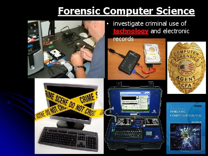 Forensic Computer Science • investigate criminal use of technology and electronic records 