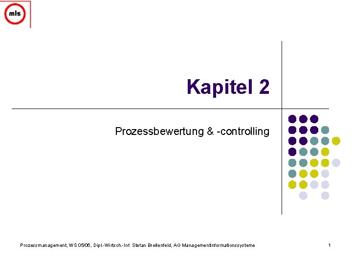 Kapitel 2 Prozessbewertung & -controlling Prozessmanagement, WS 05/06, Dipl. -Wirtsch. -Inf. Stefan Breitenfeld, AG