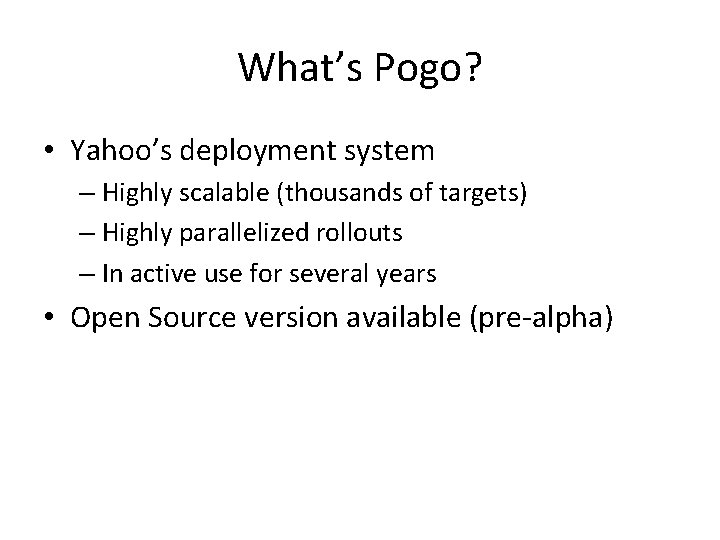 What’s Pogo? • Yahoo’s deployment system – Highly scalable (thousands of targets) – Highly