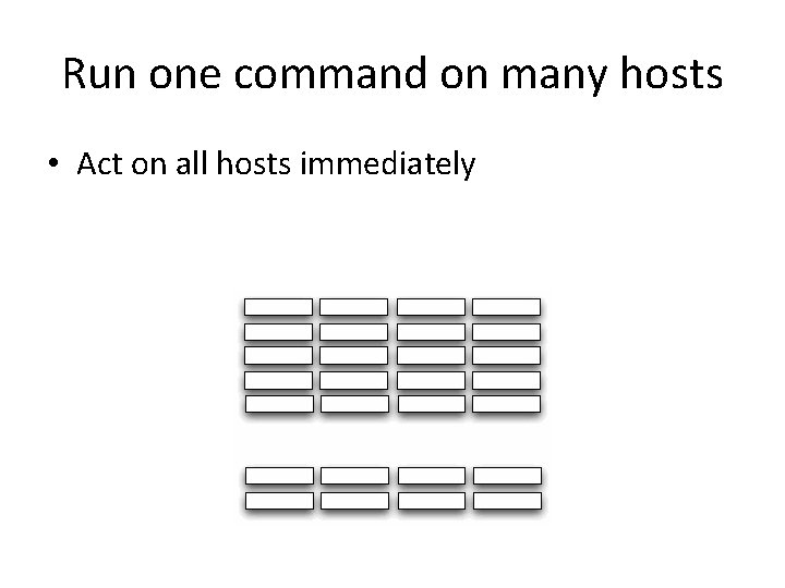 Run one command on many hosts • Act on all hosts immediately 