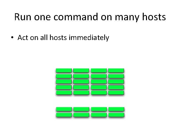 Run one command on many hosts • Act on all hosts immediately 