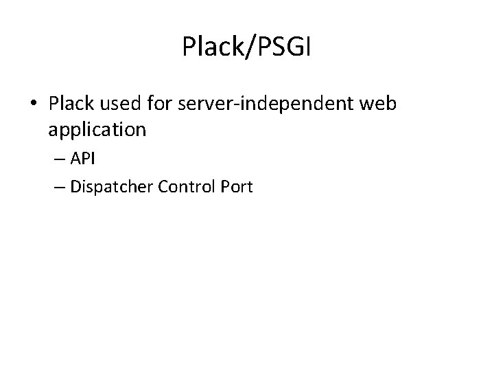 Plack/PSGI • Plack used for server-independent web application – API – Dispatcher Control Port