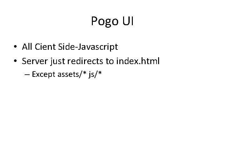 Pogo UI • All Cient Side-Javascript • Server just redirects to index. html –