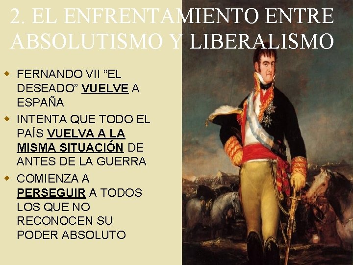 2. EL ENFRENTAMIENTO ENTRE ABSOLUTISMO Y LIBERALISMO w FERNANDO VII “EL DESEADO” VUELVE A