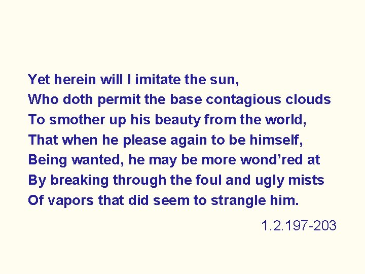 Yet herein will I imitate the sun, Who doth permit the base contagious clouds