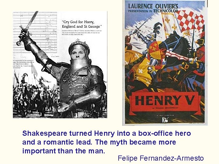 Shakespeare turned Henry into a box-office hero and a romantic lead. The myth became