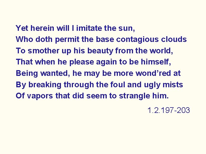 Yet herein will I imitate the sun, Who doth permit the base contagious clouds