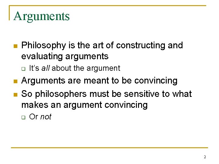 Arguments n Philosophy is the art of constructing and evaluating arguments q n n