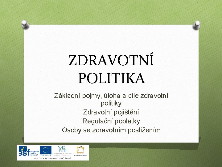 ZDRAVOTNÍ POLITIKA Základní pojmy, úloha a cíle zdravotní politiky Zdravotní pojištění Regulační poplatky Osoby