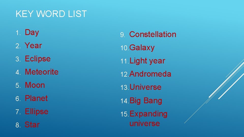 KEY WORD LIST 1. Day 9. 2. Year 10. Galaxy 3. Eclipse 11. Light