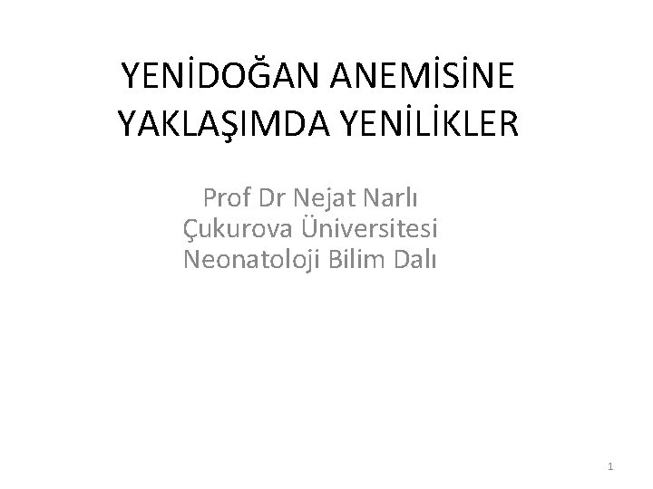 YENİDOĞAN ANEMİSİNE YAKLAŞIMDA YENİLİKLER Prof Dr Nejat Narlı Çukurova Üniversitesi Neonatoloji Bilim Dalı 1