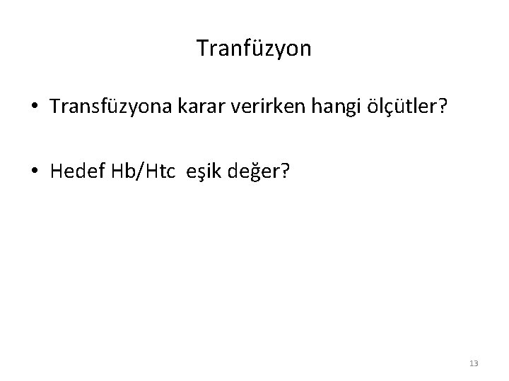 Tranfüzyon • Transfüzyona karar verirken hangi ölçütler? • Hedef Hb/Htc eşik değer? 13 