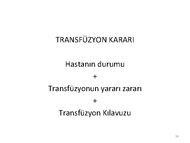 TRANSFÜZYON KARARI Hastanın durumu + Transfüzyonun yararı zararı + Transfüzyon Kılavuzu 24 