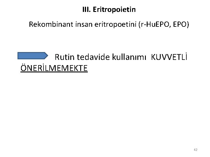 III. Eritropoietin Rekombinant insan eritropoetini (r-Hu. EPO, EPO) Rutin tedavide kullanımı KUVVETLİ ÖNERİLMEMEKTE 42