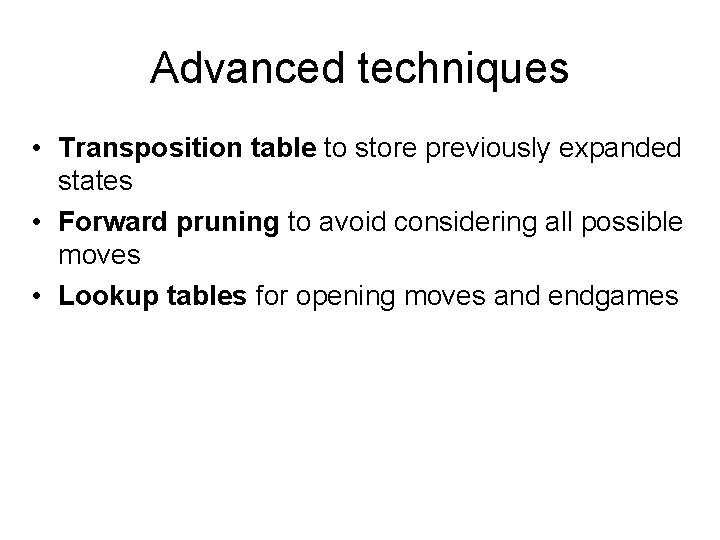 Advanced techniques • Transposition table to store previously expanded states • Forward pruning to