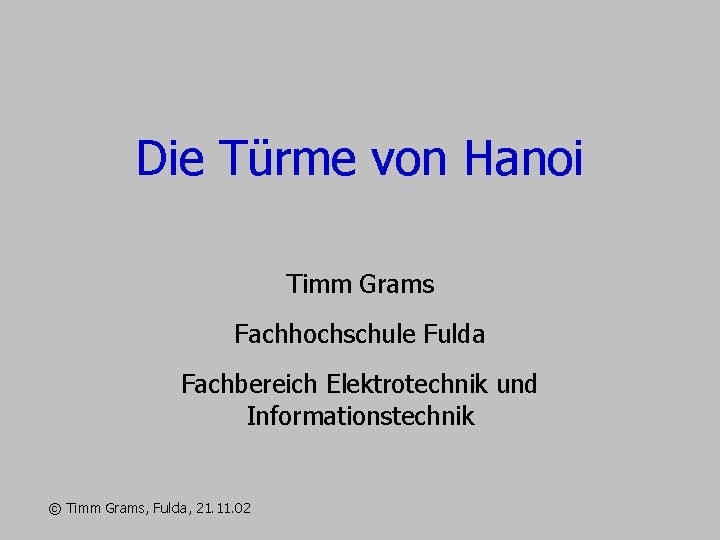 Die Türme von Hanoi Timm Grams Fachhochschule Fulda Fachbereich Elektrotechnik und Informationstechnik © Timm Die Türme von Hanoi Timm Grams Fachhochschule Fulda Fachbereich Elektrotechnik und Informationstechnik © Timm
