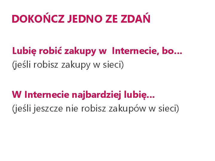 DOKOŃCZ JEDNO ZE ZDAŃ Lubię robić zakupy w Internecie, bo… (jeśli robisz zakupy w