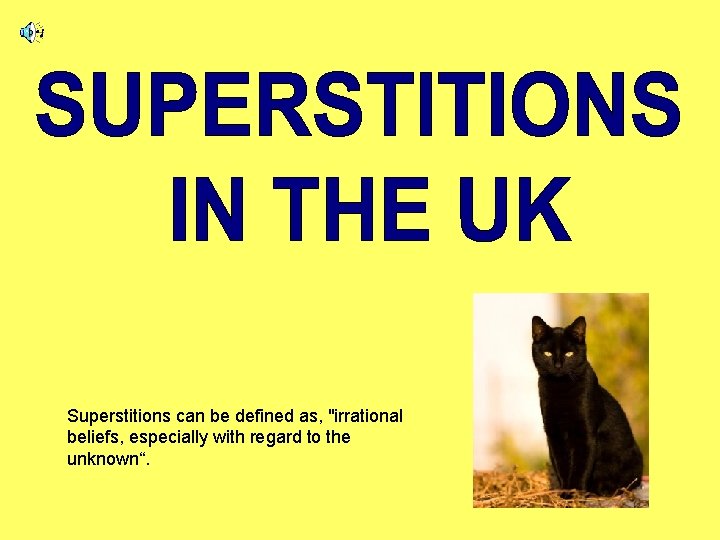 Superstitions can be defined as, "irrational beliefs, especially with regard to the unknown“. 