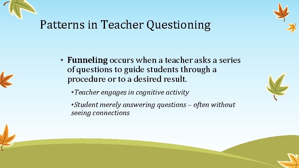 Patterns in Teacher Questioning • Funneling occurs when a teacher asks a series of