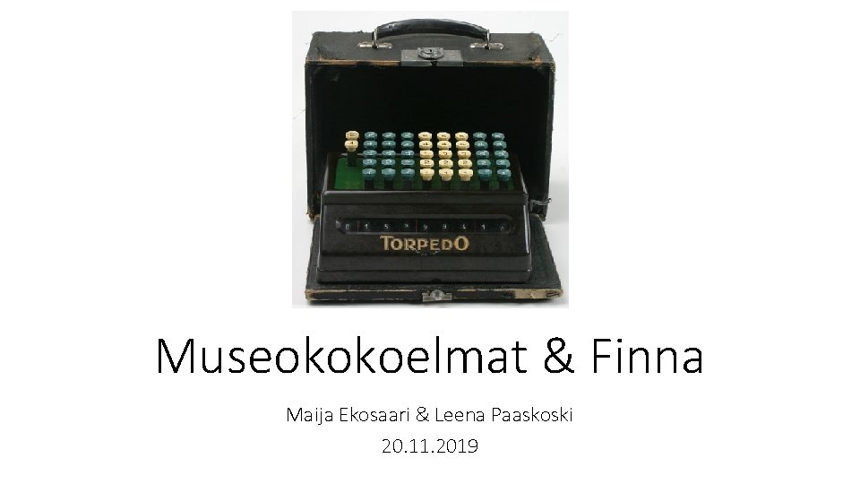 Museokokoelmat & Finna Maija Ekosaari & Leena Paaskoski 20. 11. 2019 