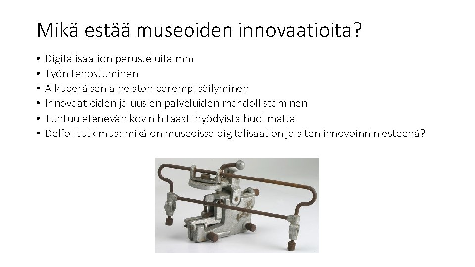 Mikä estää museoiden innovaatioita? • • • Digitalisaation perusteluita mm Työn tehostuminen Alkuperäisen aineiston