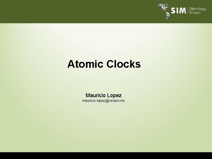 Atomic Clocks Mauricio Lopez mauricio. lopez@cenam. mx 