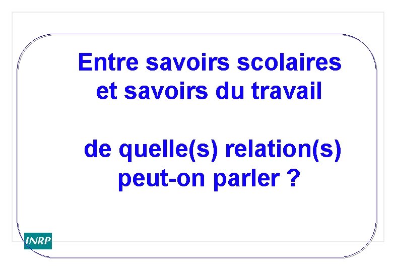 Entre savoirs scolaires et savoirs du travail de quelle(s) relation(s) peut-on parler ? 