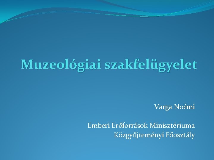 Muzeológiai szakfelügyelet Varga Noémi Emberi Erőforrások Minisztériuma Közgyűjteményi Főosztály 